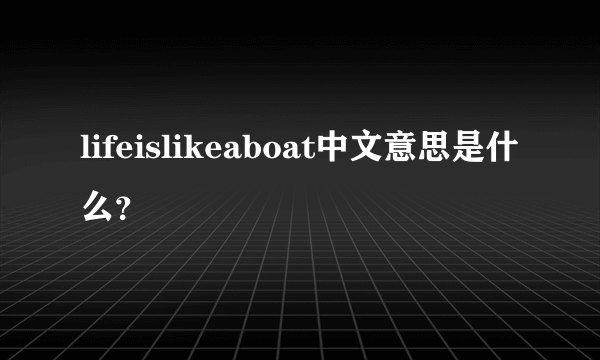 lifeislikeaboat中文意思是什么？