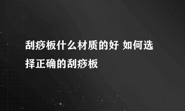 刮痧板什么材质的好 如何选择正确的刮痧板