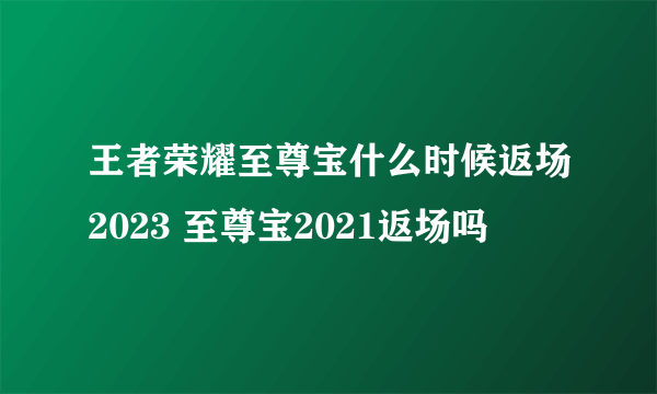 王者荣耀至尊宝什么时候返场2023 至尊宝2021返场吗