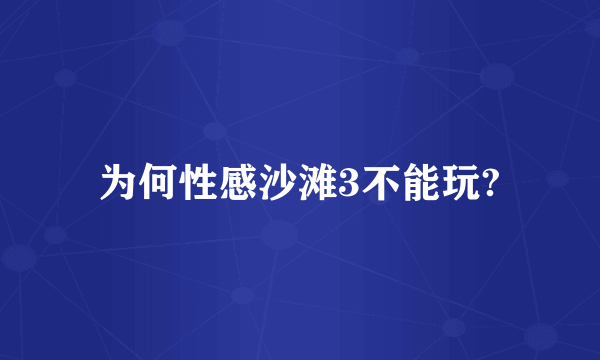 为何性感沙滩3不能玩?