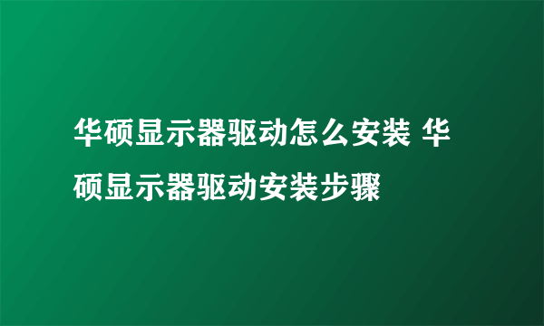 华硕显示器驱动怎么安装 华硕显示器驱动安装步骤