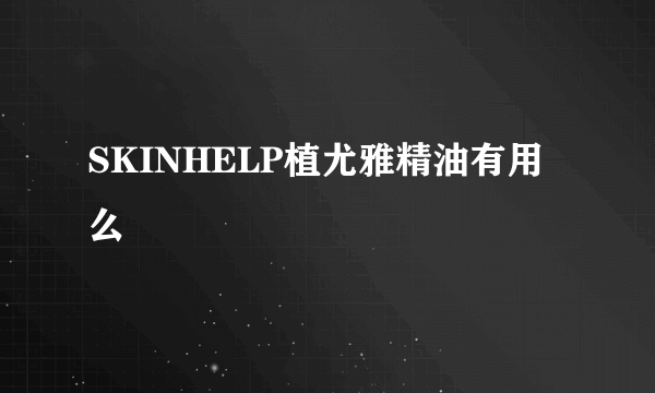 SKINHELP植尤雅精油有用么