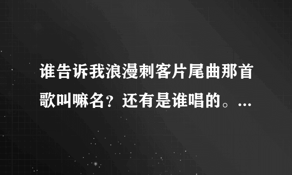 谁告诉我浪漫刺客片尾曲那首歌叫嘛名？还有是谁唱的。把地址给我下。