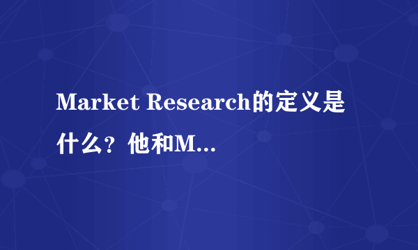 Market Research的定义是什么？他和Marketing Research有什么区别？