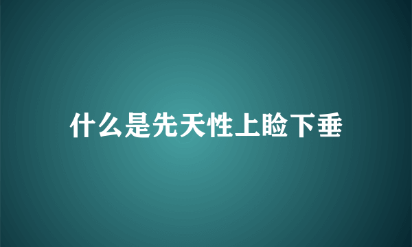 什么是先天性上睑下垂