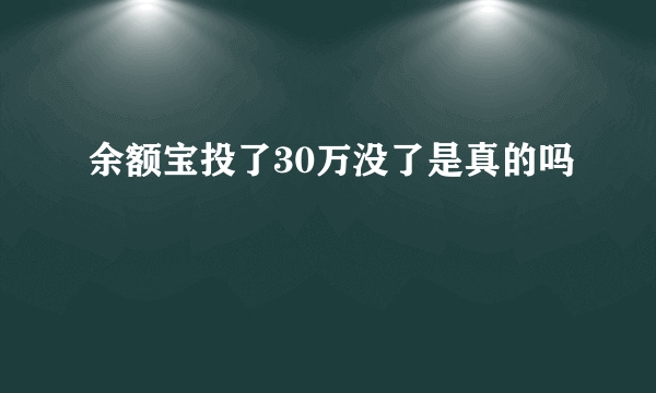 余额宝投了30万没了是真的吗