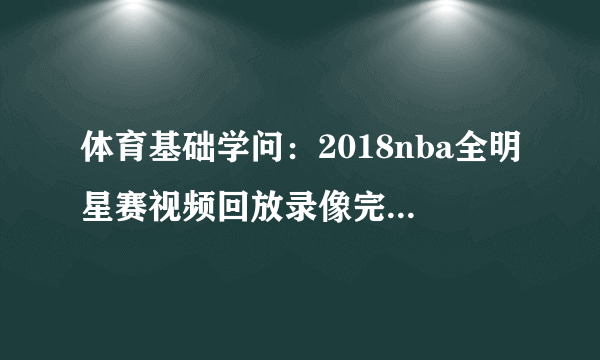 体育基础学问：2018nba全明星赛视频回放录像完整版(2)