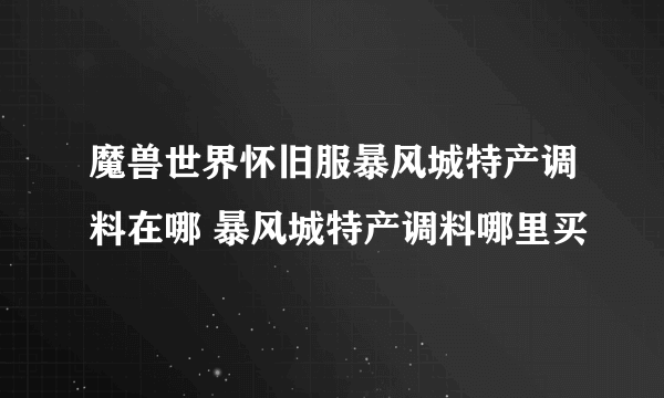 魔兽世界怀旧服暴风城特产调料在哪 暴风城特产调料哪里买