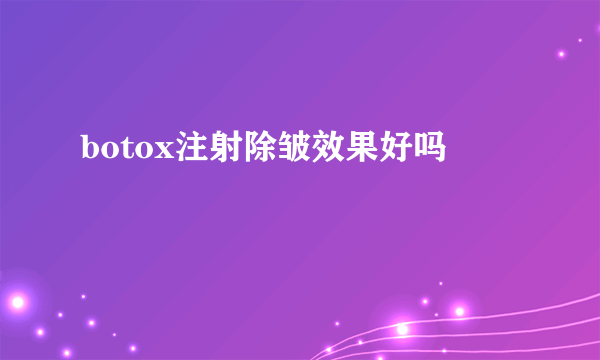 botox注射除皱效果好吗