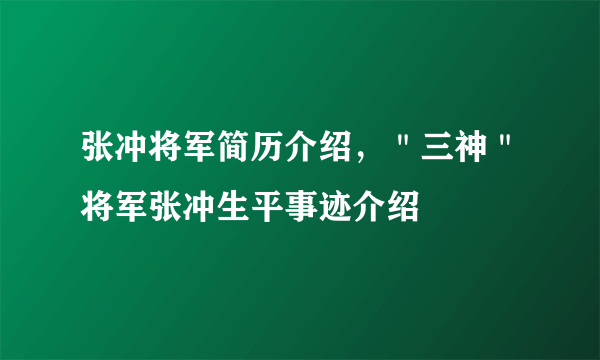 张冲将军简历介绍，＂三神＂将军张冲生平事迹介绍