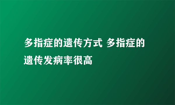 多指症的遗传方式 多指症的遗传发病率很高