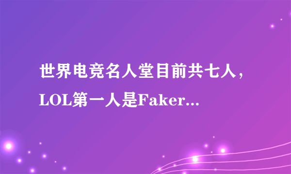 世界电竞名人堂目前共七人，LOL第一人是Faker，谁会是第二个呢？