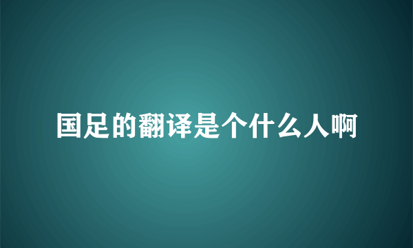 国足的翻译是个什么人啊