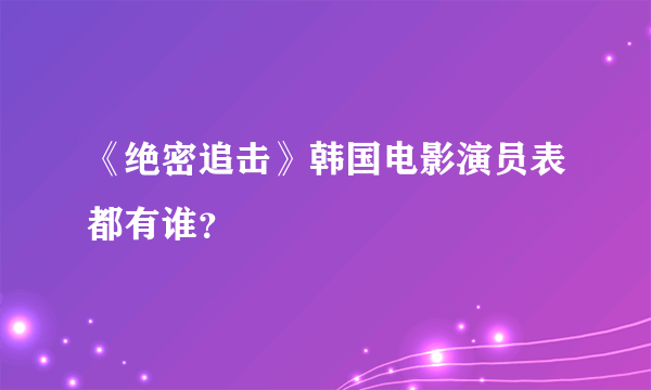 《绝密追击》韩国电影演员表都有谁？