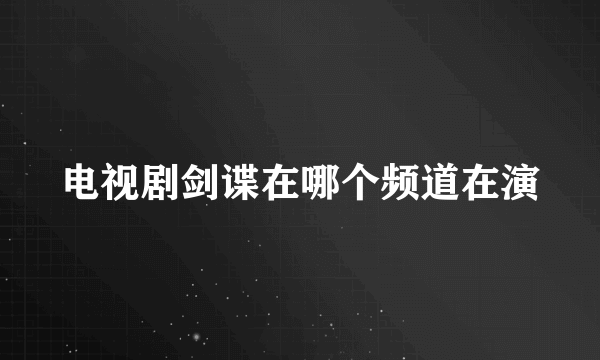 电视剧剑谍在哪个频道在演