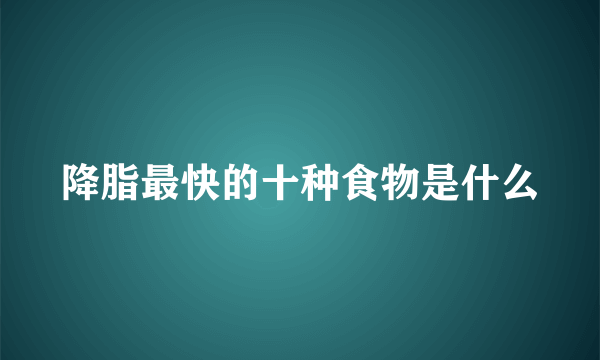 降脂最快的十种食物是什么