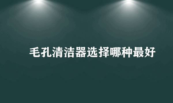 ​毛孔清洁器选择哪种最好