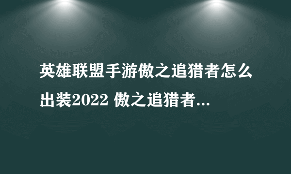 英雄联盟手游傲之追猎者怎么出装2022 傲之追猎者出装攻略