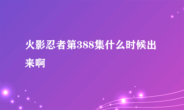 火影忍者第388集什么时候出来啊