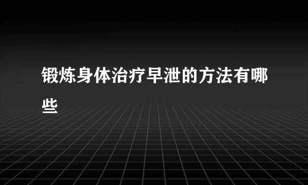 锻炼身体治疗早泄的方法有哪些