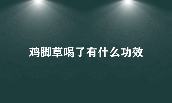 鸡脚草喝了有什么功效