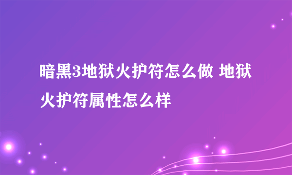 暗黑3地狱火护符怎么做 地狱火护符属性怎么样