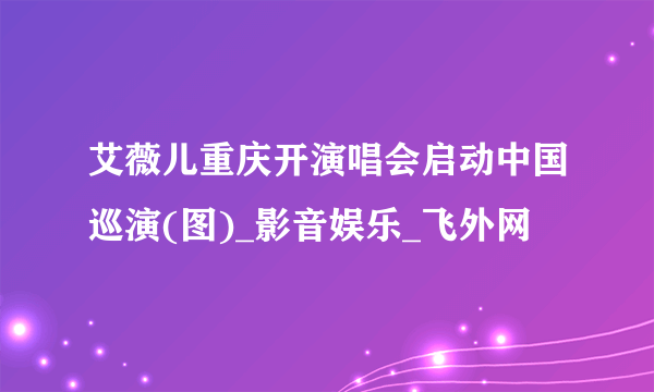 艾薇儿重庆开演唱会启动中国巡演(图)_影音娱乐_飞外网