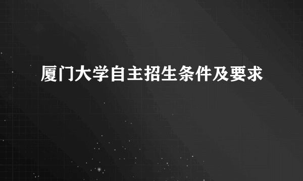 厦门大学自主招生条件及要求