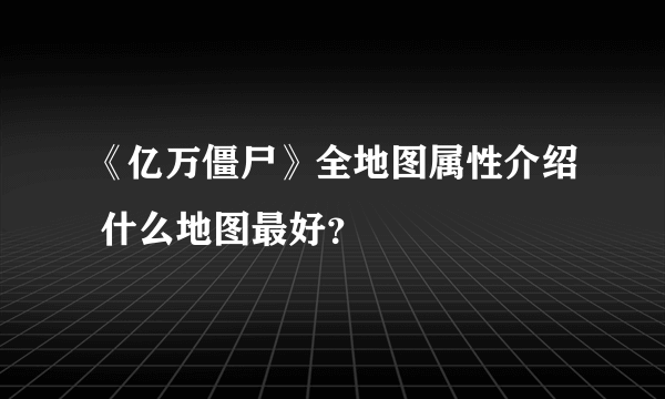 《亿万僵尸》全地图属性介绍 什么地图最好？