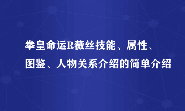 拳皇命运R薇丝技能、属性、图鉴、人物关系介绍的简单介绍