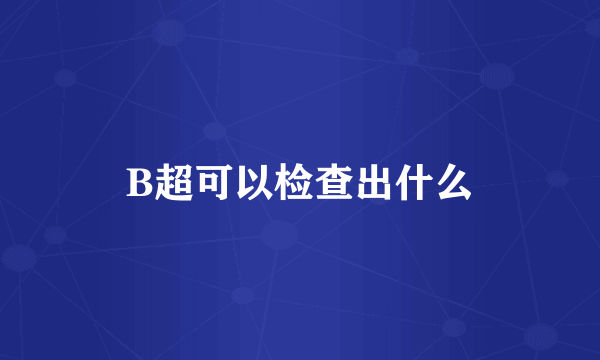 B超可以检查出什么