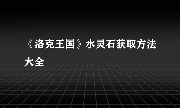 《洛克王国》水灵石获取方法大全