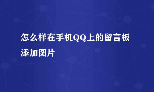 怎么样在手机QQ上的留言板添加图片