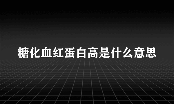 糖化血红蛋白高是什么意思