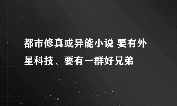 都市修真或异能小说 要有外星科技、要有一群好兄弟