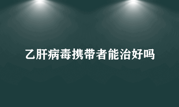 乙肝病毒携带者能治好吗