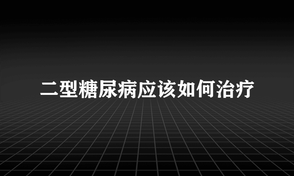 二型糖尿病应该如何治疗