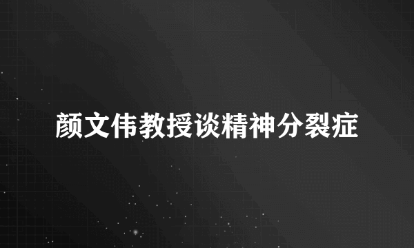 颜文伟教授谈精神分裂症