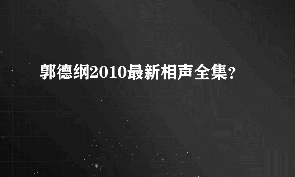 郭德纲2010最新相声全集？