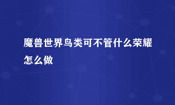 魔兽世界鸟类可不管什么荣耀怎么做