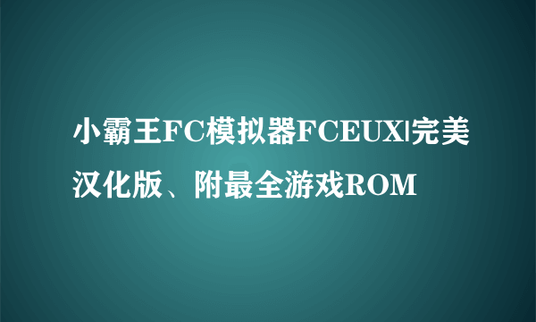 小霸王FC模拟器FCEUX|完美汉化版、附最全游戏ROM