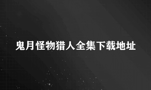 鬼月怪物猎人全集下载地址