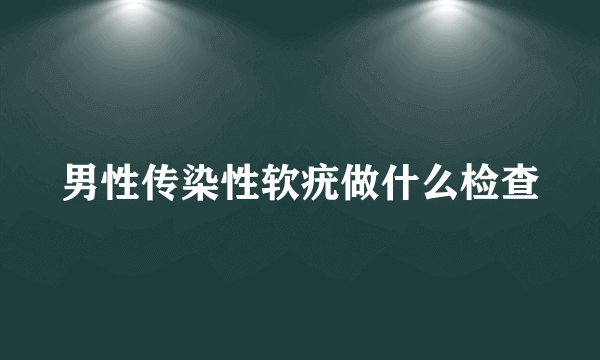 男性传染性软疣做什么检查