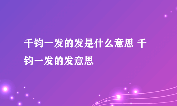 千钧一发的发是什么意思 千钧一发的发意思