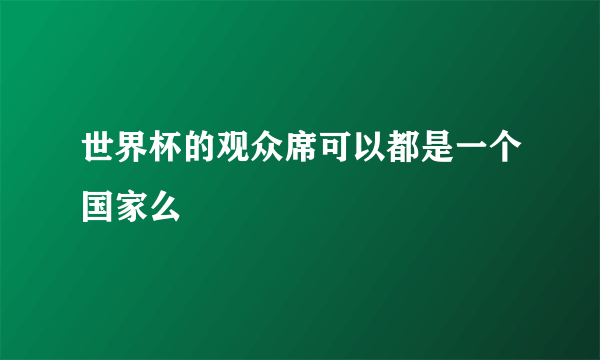 世界杯的观众席可以都是一个国家么