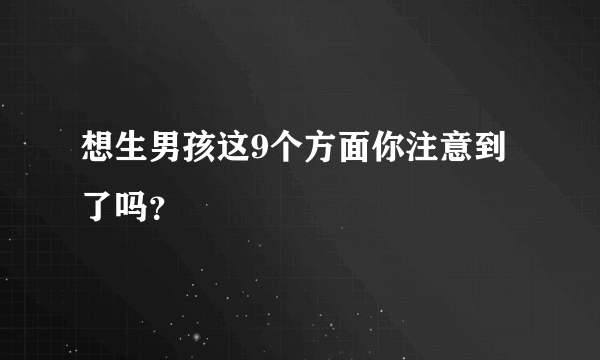 想生男孩这9个方面你注意到了吗？