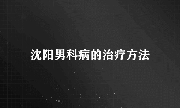 沈阳男科病的治疗方法