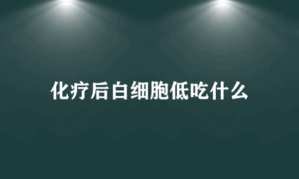 化疗后白细胞低吃什么