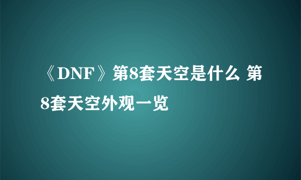 《DNF》第8套天空是什么 第8套天空外观一览