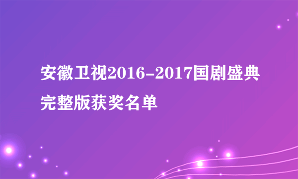 安徽卫视2016-2017国剧盛典完整版获奖名单